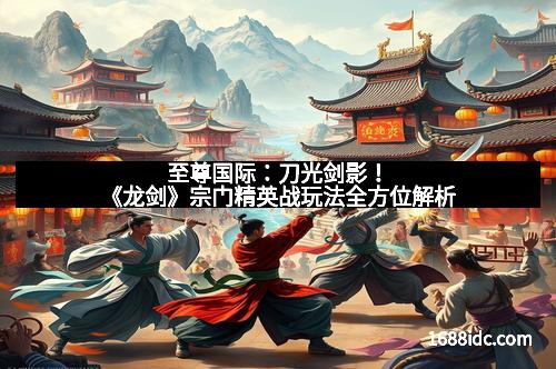 至尊国际：刀光剑影！《龙剑》宗门精英战玩法全方位解析
